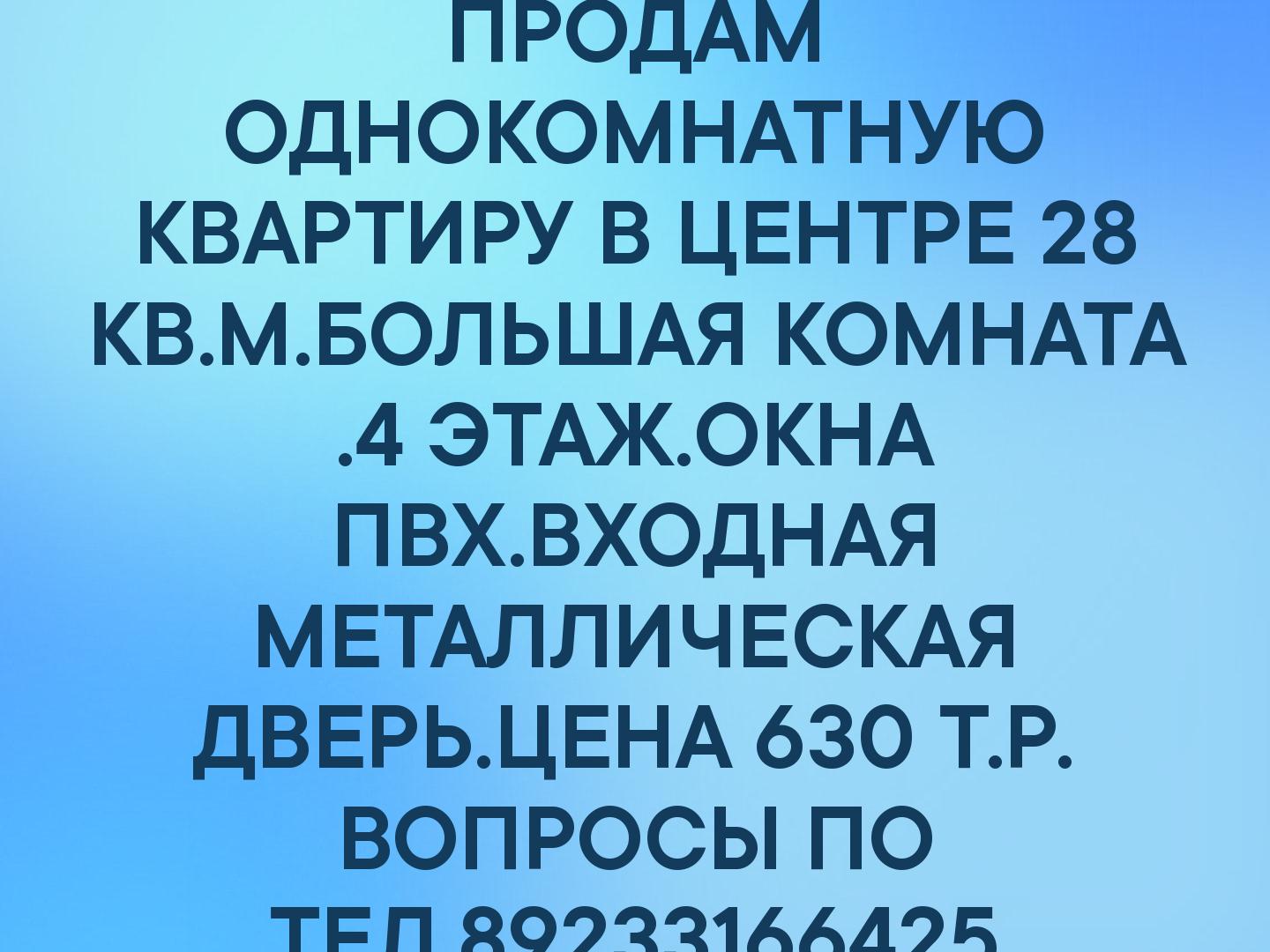 ПРОДАМ ОДНОКОМНАТНУЮ КВАРТИРУ В ЦЕНТРЕ 28 КВ.М.БОЛЬШАЯ КОМНАТА .4 ЭТАЖ.ОКНА ПВХ.ВХОДНАЯ МЕТАЛЛИЧЕСКАЯ ДВЕРЬ.ЦЕНА 630 Т.Р. ВОПРОСЫ ПО ТЕЛ.89233166425