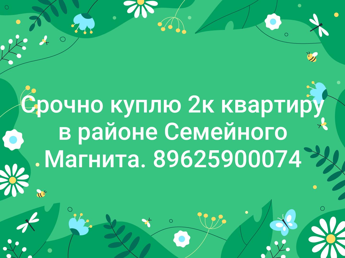 Срочно куплю 2к квартиру в районе Семейного Магнита. 89625900074